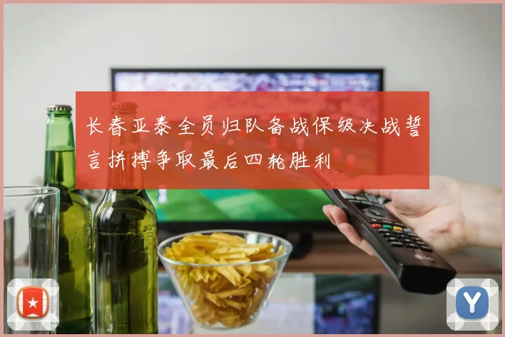 长春亚泰全员归队备战保级决战誓言拼搏争取最后四轮胜利