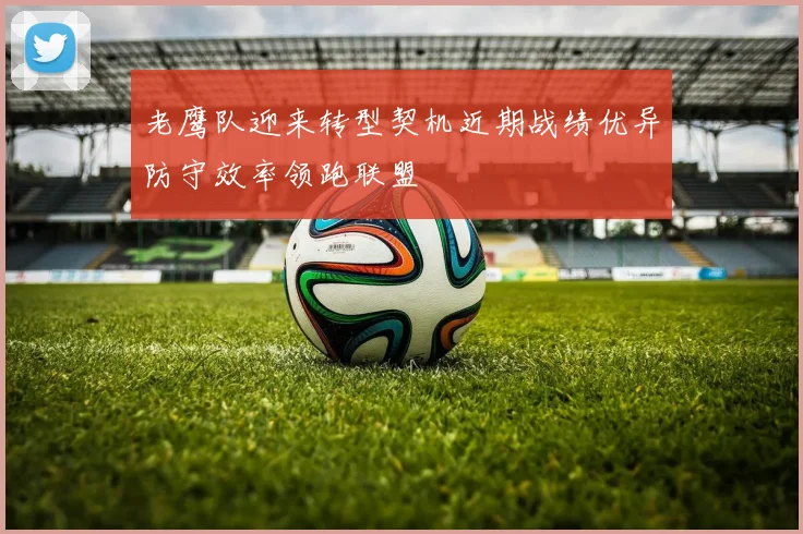 老鹰队迎来转型契机近期战绩优异防守效率领跑联盟