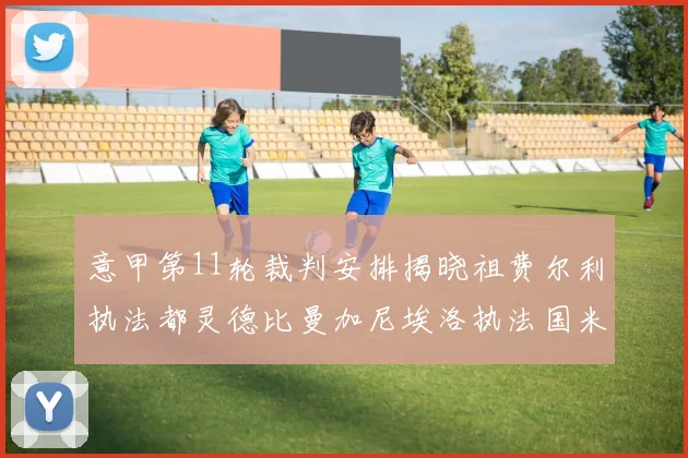 意甲第11轮裁判安排揭晓祖费尔利执法都灵德比曼加尼埃洛执法国米