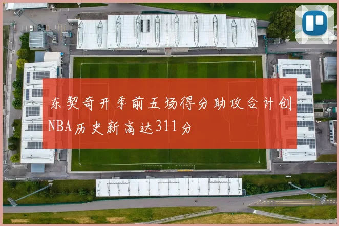 东契奇开季前五场得分助攻合计创NBA历史新高达311分