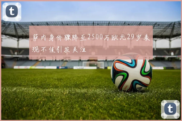 萨内身价骤降至2500万欧元29岁表现不佳引发关注