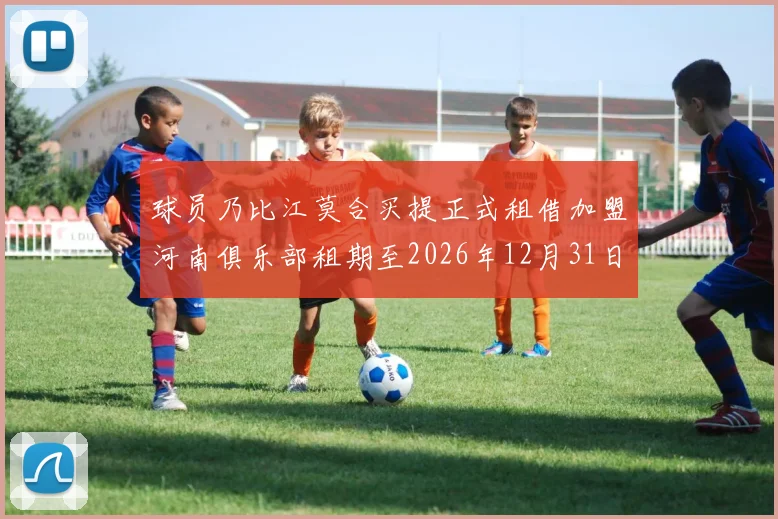 球员乃比江莫合买提正式租借加盟河南俱乐部租期至2026年12月31日