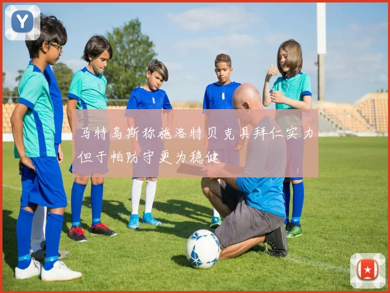 马特乌斯称施洛特贝克具拜仁实力但于帕防守更为稳健