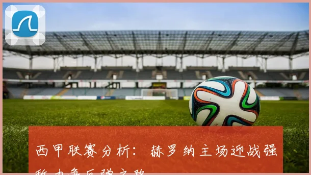 西甲联赛分析：赫罗纳主场迎战强敌力争反弹之路
