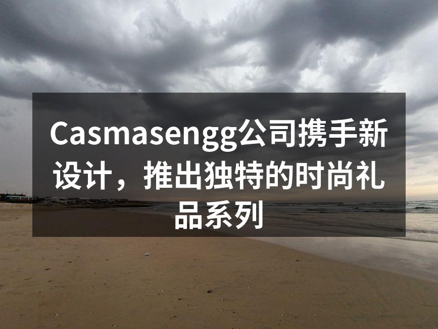 Casmasengg公司携手新设计，推出